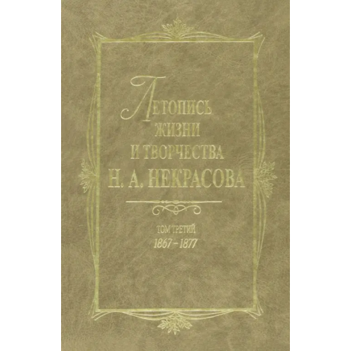 Наука Летопись жизни и творчества Н. А. Некрасова. В 3 томах. Том 3. 1867-1877