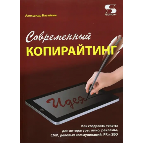 Солон-пресс Современный копирайтинг. Как создавать тексты для литературы, кино, рекламы, СМИ, деловых коммуник Назайкин Александр