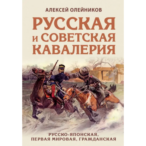 Эксмо Русская и советская кавалерия. Русско-японская, Первая Мировая, Гражданская Олейников Алексей Владимирович