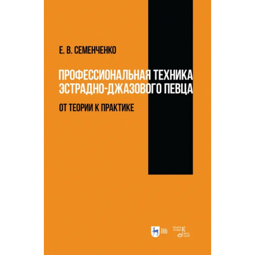 Планета Музыки Профессиональная техника эстрадно-джазового певца. От теории к практике Семенченко Елена Васильевна