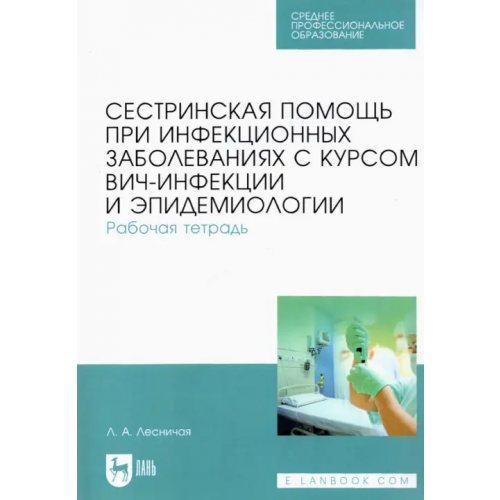 Лань Сестринская помощь при инфекционных заболеваниях с курсом ВИЧ-инфекции и эпидемиологии. Рабочая тетр Лесничая Лариса Александровна