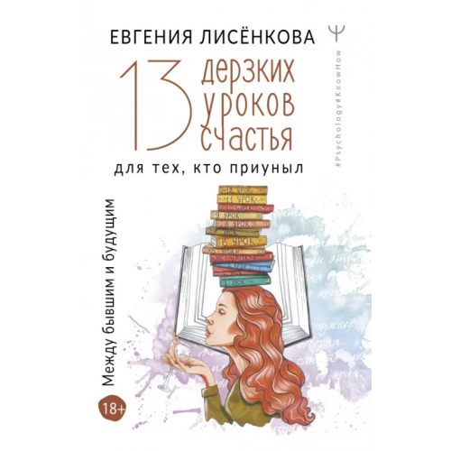 АСТ 13 дерзких уроков счастья для тех, кто приуныл. Между бывшим и будущим Лисёнкова Евгения