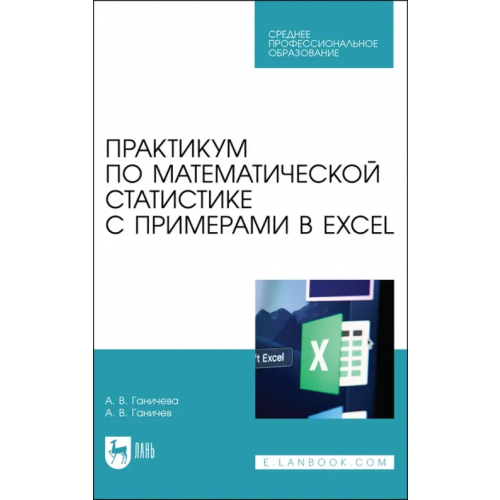 Лань Практикум по математической статистике с примерами в Excel. Учебное пособие для СПО Ганичева Антонина Валериановна, Ганичев Алексей Валерианович