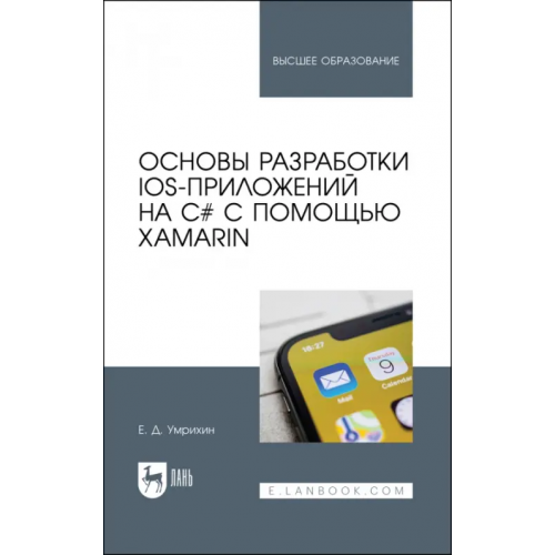 Лань Основы разработки iOS-приложений на C# с помощью Xamarin. Учебное пособие для вузов Умрихин Евгений Дмитриевич