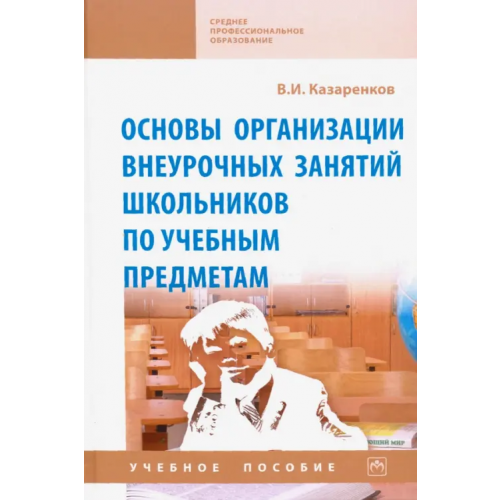 Инфра-М Основы организации внеурочных занятий школьников по учебным предметам. Учебное пособие Казаренков Вячеслав Ильич