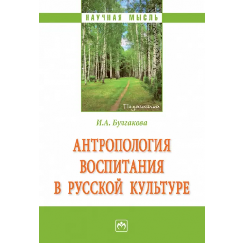 Инфра-М Антропология воспитания в русской культуре. Монография Булгакова Ирина Анатольевна