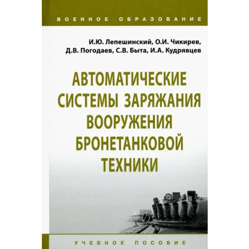 Инфра-М Автоматические системы заряжания вооружения бронетанковой техники. Учебное пособие Лепешинский Игорь Юрьевич, Чикирев Олег Иванович, Погодаев Д. В