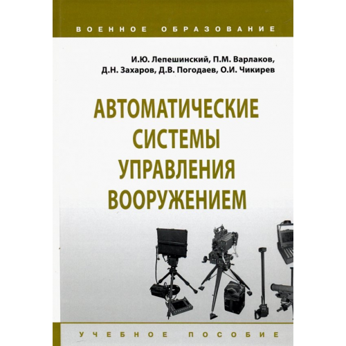 Инфра-М Автоматические системы управления вооружением. Учебное пособие Лепешинский Игорь Юрьевич, Чикирев Олег Иванович, Погодаев Д. В