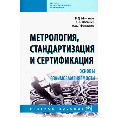 Инфра-М Метрология, стандартизация и сертификация. Основы взаимозаменяемости. Учебное пособие Мочалов Виктор Дмитриевич, Афанасьев Александр Александрович, Погодин Анатолий Алексеевич