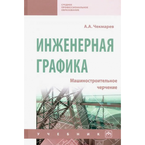 Инфра-М Инженерная графика. Машиностроительное черчение Чекмарев Альберт Анатольевич