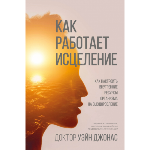 Эксмо Как работает исцеление. Как настроить внутренние ресурсы организма на выздоровление Джонас Уэйн