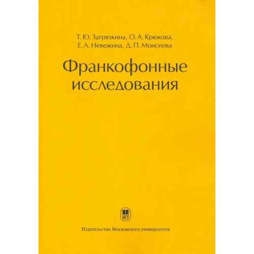 Издательство Московского Университета Франкофонные исследования. Монография Загрязкина Татьяна Юрьевна, Крюкова Ольга Александровна, Невежина Елизавета Андреевна, Моисеева Дарья Павловна