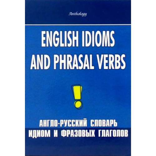 Антология English Idioms and Phrasal Verbs. Англо-русский словарь идиом и фразовых глаголов Шитова Лариса Феликсовна, Брускина Татьяна Львовна