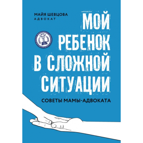 Феникс Мой ребенок в сложной ситуации. Советы мамы-адвоката Шевцова Майя Зейнуллаевна