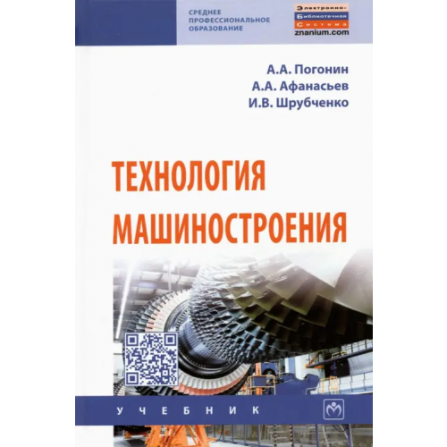 Инфра-М Технология машиностроения. Учебник Погонин Анатолий Алексеевич, Афанасьев Александр Александрович, Шрубченко Иван Васильевич