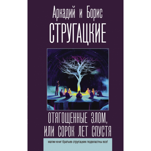 АСТ Отягощенные злом, или Сорок лет спустя Стругацкий Аркадий Натанович, Стругацкий Борис Натанович