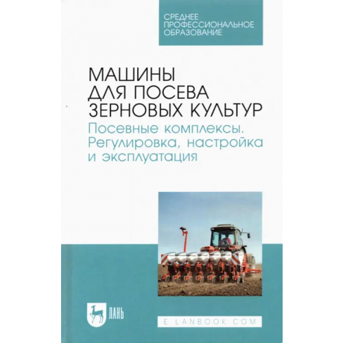 Лань Машины для посева зерновых культур. Посевные комплексы. Регулировка, настройка и эксплуатация Зиганшин Булат Гусманович, Дмитриев Андрей Владимирович, Валиев Айрат Расимович
