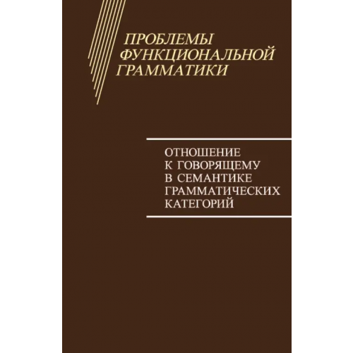 ИД ЯСК Проблемы функциональной грамматики. Отношение к говорящему в семантике грамматических категорий Циммерлинг Антон Владимирович, Бондарко Александр Владимирович, Воейкова Мария Дмитриевна