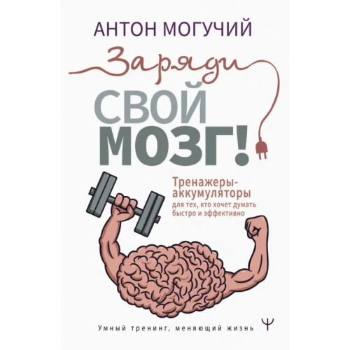 АСТ Заряди свой мозг! Тренажеры-аккумуляторы для тех, кто хочет думать быстро и эффективно Могучий Антон