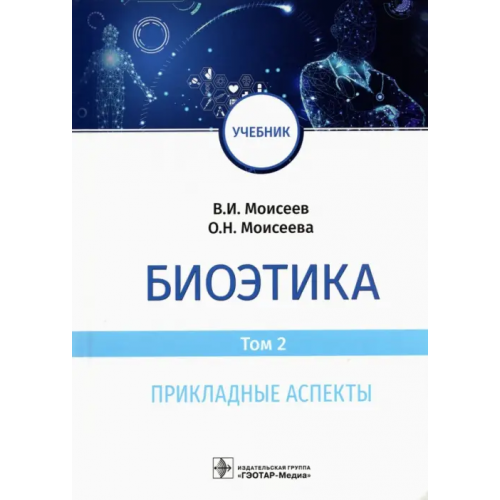 ГЭОТАР-Медиа Биоэтика. Том 2. Прикладные аспекты. Учебник Моисеева Оксана Николаевна, Моисеев Вячеслав Иванович