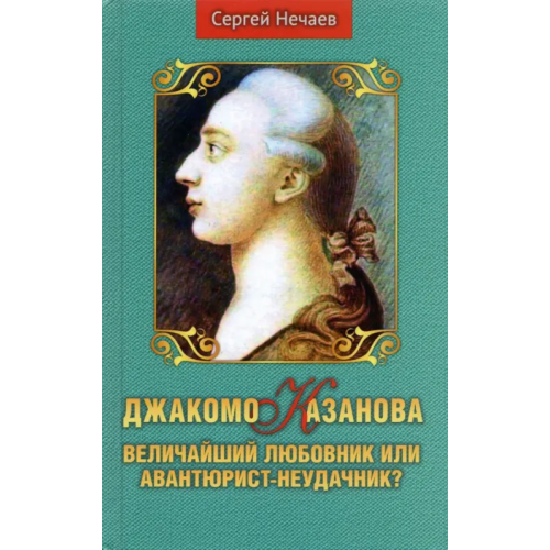 Аргументы недели Джакомо Казанова. Величайший любовник или авантюрист-неудачник? Нечаев Сергей Юрьевич