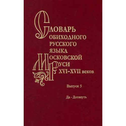 Наука Словарь обиходного русского языка Московской Руси XVI-XVII веков. Выпуск 5. Да-Дотянуть Васильева Ольга Владимировна, Мжельская Ольга Сергеевна, Варина С. Н