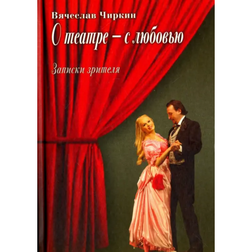 ИД Сказочная дорога О театре - с любовью. Записки зрителя Чиркин Вячеслав Павлович