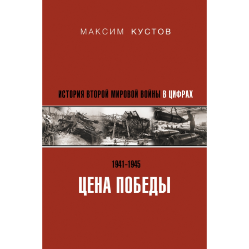АСТ Цена Победы. История Второй мировой войны в цифрах Кустов Максим Владимирович