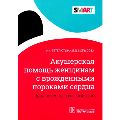 ГЭОТАР-Медиа Акушерская помощь женщинам с врожденными пороками сердца. Практическое руководство Тетелютина Ф. К., Копысова Е. Д