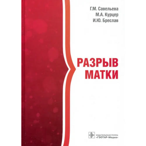 ГЭОТАР-Медиа Разрыв матки Савельева Галина Михайловна, Курцер Марк Аркадьевич, Бреслав Ирина Юрьевна