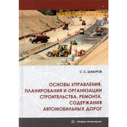 Инфра-Инженерия Основы управления, планирования и организации строительства, ремонта, содержания автомобильных дорог Шабуров Сергей Семенович