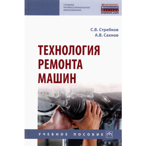 Инфра-М Технология ремонта машин. Учебное пособие Стребков Сергей Васильевич, Сахнов Андрей Васильевич