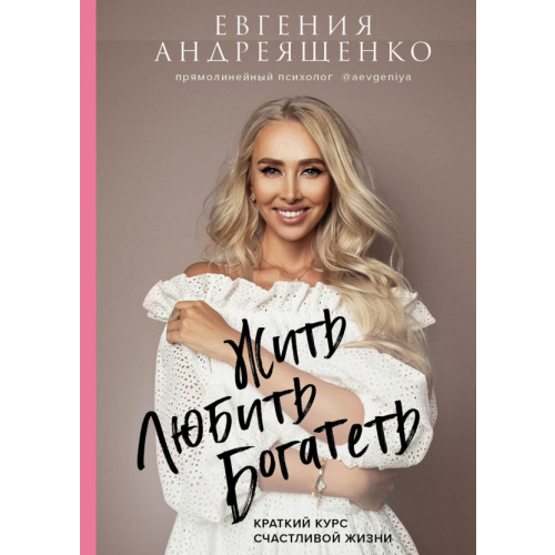 Бомбора Жить. Любить. Богатеть. Краткий курс счастливой жизни Андреященко Евгения