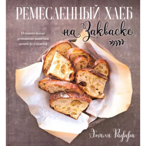 Попурри Ремесленный хлеб на закваске. Изумительная домашняя выпечка почти без замеса Раффа Эмили