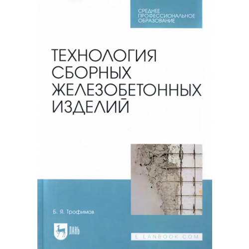 Лань Технология сборных железобетонных изделий. Учебное пособие для СПО Трофимов Борис Яковлевич