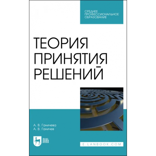 Лань Теория принятия решений. Учебное пособие для СПО Ганичева Антонина Валериановна, Ганичев Алексей Валерианович