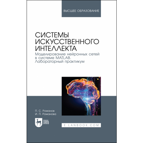 Лань Системы искусственного интеллекта. Моделирование нейронных сетей в системе MATLAB. Лабораторный пр Романов Петр Сергеевич, Романова Ирина Петровна
