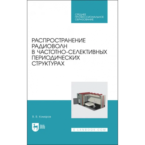 Лань Распространение радиоволн в частотно-селективных периодических структурах. Учебное пособие ддя СПО Комаров Вячеслав Вячеславович