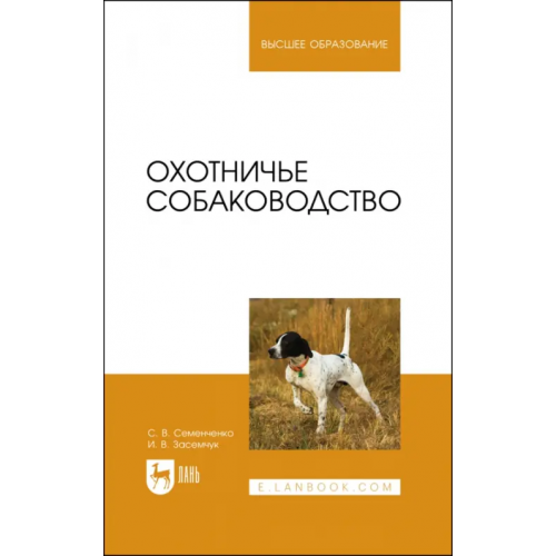 Лань Охотничье собаководство. Учебник для вузов Семенченко Сергей Валерьевич, Засемчук Инна Владимировна