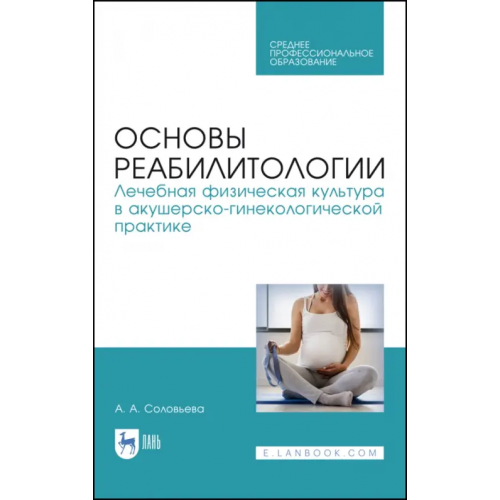 Лань Основы реабилитологии. Лечебная физическая культура в акушерско-гинекологической практике Соловьева Александра Александровна