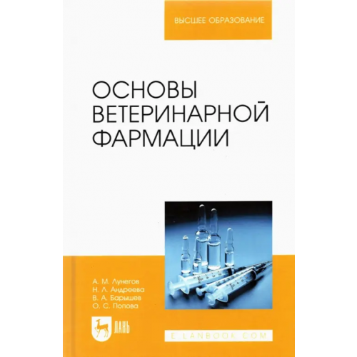 Лань Основы ветеринарной фармации. Учебное пособие Лунегов Александр Михайлович, Андреева Надежда Лукьяновна, Барышев Виктор Анатольевич