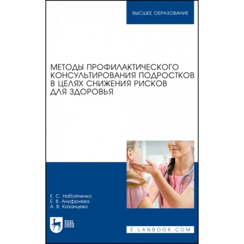 Лань Методы профилактического консультирования подростков в целях снижения рисков для здоровья. Учебное пособие для вузов Набойченко Евгения Сергеевна, Ануфриева Елена Владимировна, Казанцева Анна Владимировна