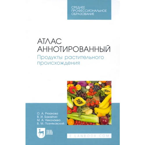 Лань Атлас аннотированный. Продукты растительного происхождения. Учебное пособие для СПО Позняковский Валерий Михайлович, Рязанова Ольга Александровна, Бакайтис Валентина Ивановна