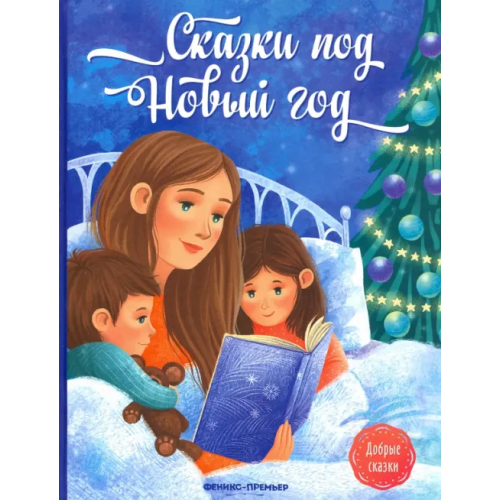 Феникс-Премьер Сказки под Новый год Русинова Евгения Александровна, Пикина Анастасия Сергеевна, Январева Анастасия