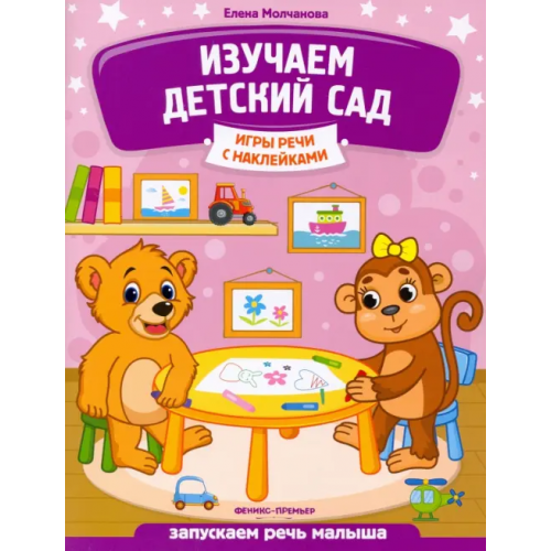Феникс-Премьер Изучаем детский сад. Запускаем речь малыша Молчанова Елена Георгиевна