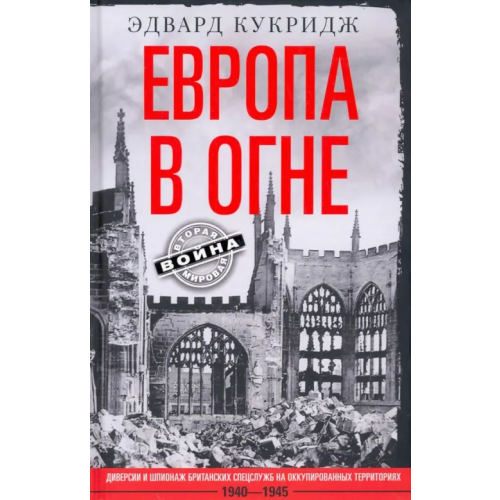 Центрполиграф Европа в огне. Диверсии и шпионаж британских спецслужб на оккупированных территориях. 1940–1945 Кукридж Эдвард