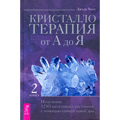 Весь Кристаллотерапия от А до Я. Исцеление 1250 негативных состояний с помощью камней новой эры. Книга 2 Холл Джуди
