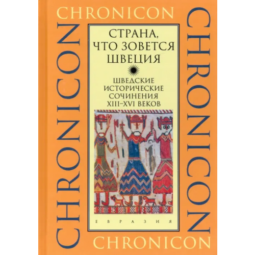 Евразия "Страна, что зовется Швеция". Шведские исторические сочинения XIII-XVI веков