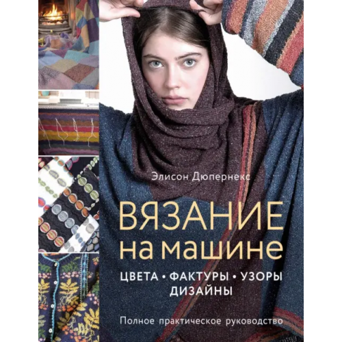 Эксмо Вязание на машине. Цвета, фактуры, узоры, дизайн. Полное практическое руководство Дюпернекс Элисон