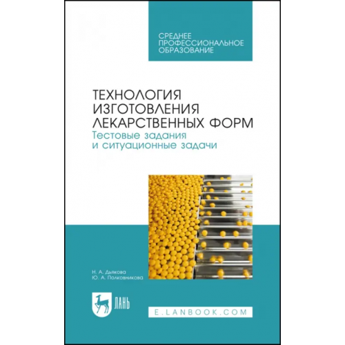 Лань Технология изготовления лекарственных форм. Тестовые задания и ситуационные задачи. Уч. пособие СПО Полковникова Юлия Александровна, Дьякова Нина Алексеевна